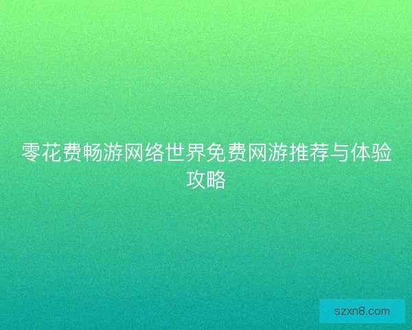 零花费畅游网络世界免费网游推荐与体验攻略