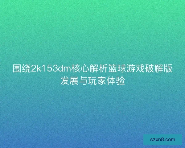 围绕2k153dm核心解析篮球游戏破解版发展与玩家体验