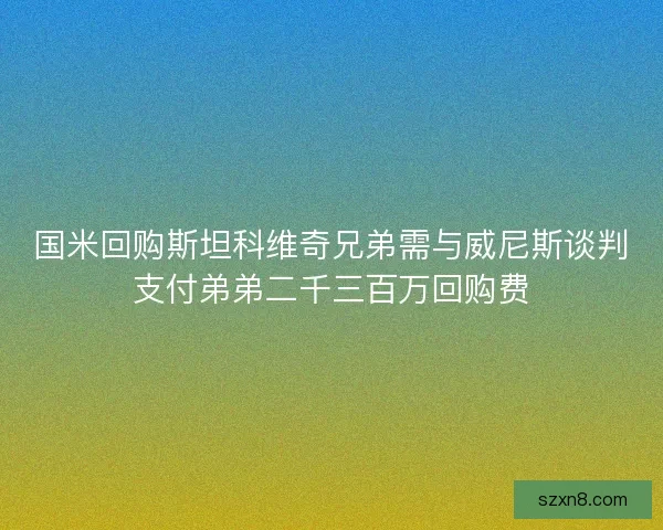 国米回购斯坦科维奇兄弟需与威尼斯谈判支付弟弟二千三百万回购费