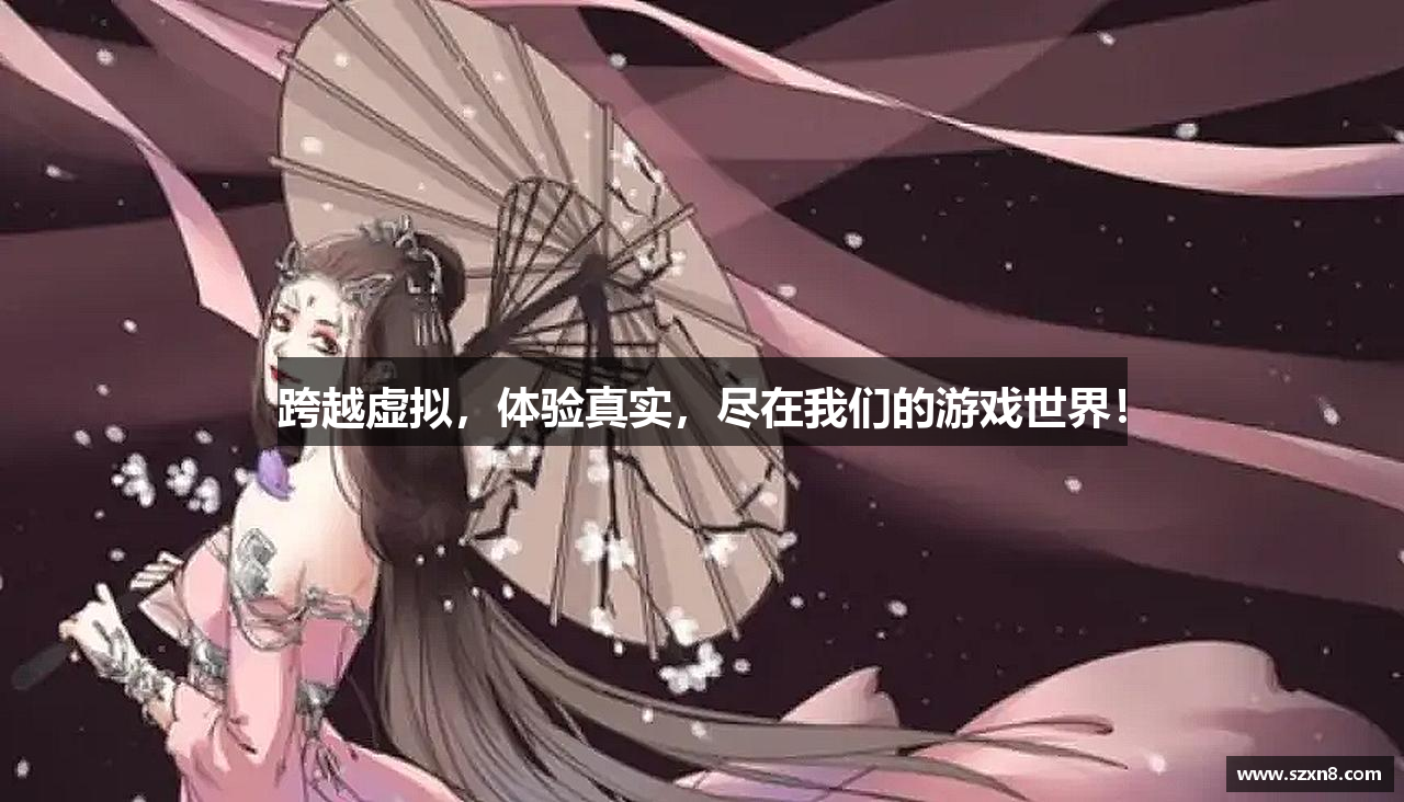 跨越虚拟，体验真实，尽在我们的游戏世界！